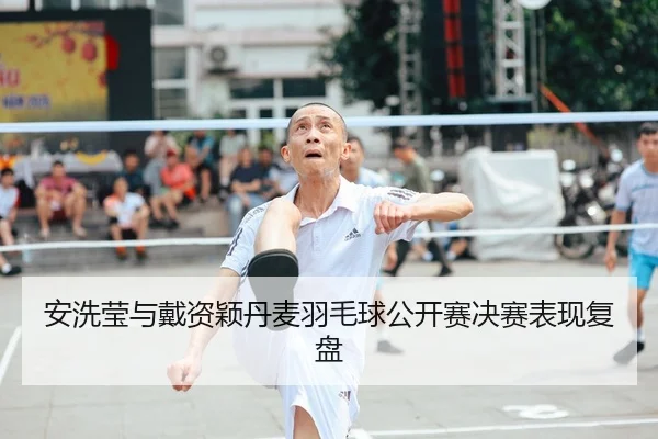 安洗莹与戴资颖丹麦羽毛球公开赛决赛表现复盘（loljiangcai）